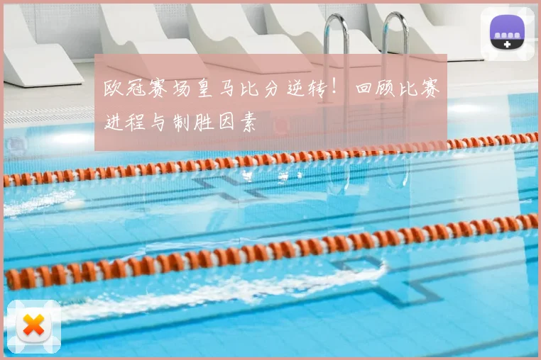 欧冠赛场皇马比分逆转！回顾比赛进程与制胜因素